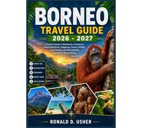BORNEO TRAVEL GUIDE 2026 - 2027: A Practical Guide to Rainforests, Orangutans, Island Adventures, Indigenous Culture, Wildlife, Local Cuisine, and Unforgettable Experiences Across Borneo
