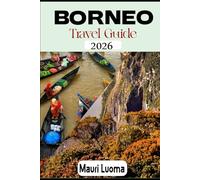 BORNEO TRAVEL GUIDE 2026: Ultimate 7-Day Itineraries for Ethical Wildlife Adventures, Family Vacations & Solo Budget Travel in Sabah, Sarawak & Kalimantan