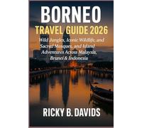 Borneo Travel Guide 2026: Wild Jungles, Iconic Wildlife, Sacred Mosques, and Island Adventures Across Malaysia, Brunei & Indonesia