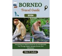 BORNEO TRAVEL GUIDE: Everything You Need to Know for an Unforgettable Trip Through Sabah, Sarawak, Brunei, and Kalimantan