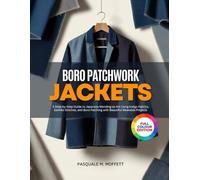 BORO PATCHWORK JACKETS: A Step-by-Step Guide to Japanese Mending-as-Art Using Indigo Fabrics, Sashiko Stitches, and Boro Patching with Beautiful Wearable Projects