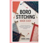 Boro Stitching Made Easy: A Step-by-Step Guide to Traditional Japanese Textile Art for Beginners and Advanced