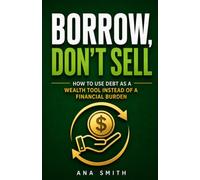 Borrow, Don't Sell: How to Use Debt as a Wealth Tool Instead of a Financial Burden