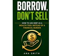 Borrow, Don't Sell: How to Use Debt as a Wealth Tool Instead of a Financial Burden