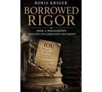 BORROWED RIGOR: HOW A PHILOSOPHY BOUGHT ITS CERTAINTY ON CREDIT