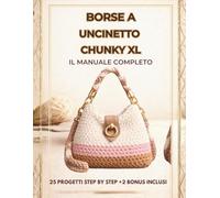 BORSE A UNCINETTO CHUNKY XL: 25 progetti step by step +2 bonus inclusi