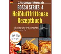 Bosch Serie 4 Heißluftfritteuse Rezeptbuch: Über 150 schnelle Low-Oil Gerichte - gesunde,knusprige und aromatische Rezepte mit Programm-Hacks,Meal Plans und Energiespar-Tipps
