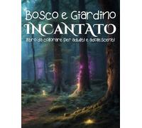 Bosco e Giardino Incantato.: Libro da Colorare per Adulti e Adolescenti. 50 Illustrazioni Magiche