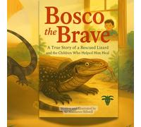 Bosco The Brave: A True Story of a Rescued Lizard and the Children Who Helped Him Heal