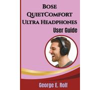 Bose QuietComfort Ultra Headphones User Guide: Learn How to Pair, Customize, and Optimize Your Device with Practical Tips, Tricks, and Hidden Features