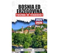 BOSNIA ED ERZEGOVINA GUIDA DI VIAGGIO 2025/2026: Scopri le meraviglie nascoste: itinerari per esperti, paesaggi mozzafiato, ricca cultura e luoghi iconici da Sarajevo a Mostar.