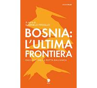Bosnia: l'ultima frontiera. Racconti dalla rotta balcanica