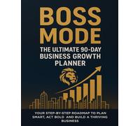 Boss Mode: The Ultimate 90-Day Business Growth Planner: Your Step-by-Step Roadmap to Plan Smart, Act Bold, and Build a Thriving Business