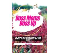 Boss Moms Boss Up: The Manual for Elevating Your Life, Loving Yourself Boldly, and Embracing Your Divine Identity