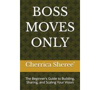 BOSS MOVES ONLY: The Beginner’s Guide to Building, Sharing, and Scaling Your Vision