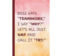 Boss Says Teamwork I Say Why Lets All Just Nap And Call It Try: Funny Lined Notebook for Work - A Hilarious Office Journal and Gag Gift for Coworkers, Employees, Bosses, and Secret Santa Exchanges