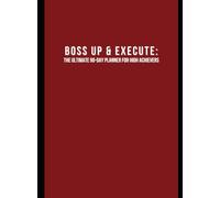 Boss Up & Execute: The Ultimate 90-Day Planner for High Achievers: "The 90-Day System to Peak Performance"