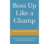 Boss Up Like a Champ: How to earn passive income with a profitable online business