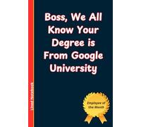 Boss, We All Know Your Degree is From Google University: Lined Notebook | Office Notebook | Work Notebook | 6 x 9 inches, 110 Pages