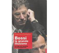 Bossi: la grande illusione. La Lega nel racconto di un protagonista