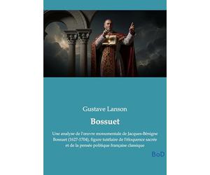 Bossuet: Une analyse de l'oeuvre monumentale de Jacques-Bénigne Bossuet (1627-1704), figure tutélaire de l'éloquence sacrée et de la pensée politique française classique