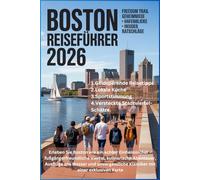 BOSTON REISEFÜHRER 2026: Erleben Sie Boston wie ein echter Einheimischer - fußgängerfreundliche Viertel, kulinarische Abenteuer, Ausflüge ans Wasser ... Klassiker mit einer exklusiven Karte