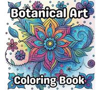 Botanical Art Coloring: Explore Nature-Inspired Relaxation with 50 Unique Floral and Plant Designs for Teens and Adults