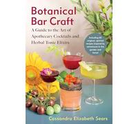 Botanical Bar Craft: A Guide to the Art of Apothecary Cocktails and Herbal Tonic Elixirs