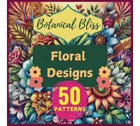 Botanical Bliss Floral Patterns Adult Coloring Book: 50 Beautiful Designs To Relieve Stress And Relax Your Mind