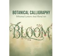 Botanical Calligraphy: Whimsical Letters And Floral Art