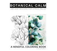 Botanical Calm : 100 Elegant Leaf Designs for Stress Relief: A Mindful Coloring Book for Inner Peace - Monstera, Eucalyptus, Olive, Alocasia, Palm Tree
