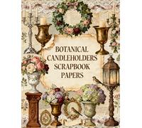 Botanical Candleholders Scrapbook Papers: Vintage Candleholders, Floral Arrangements, Ornate Lanterns, Roses, Lace Trim & Victorian Ephemera