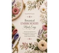 Botanical Embroidery Made Easy: Step-by-Step Techniques for Creating Realistic Flowers, Leaves, Wildflowers and Elegant Garden-Inspired Artwork