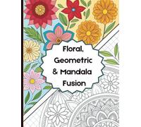 Botanical, Geometric & Mandala Coloring Book:: 30 Intricate Designs Blending Florals, Patterns & Mandala Art Fusion for Mindful Stress Relief. ... an ArtfulJourney into Calm and Creativity.