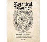 Botanical Gothic: A Timeless Collection of 50 Darkly Beautiful Florals and Thorns for Mindful Coloring