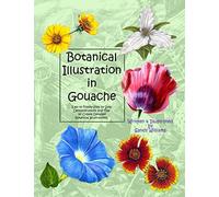 Botanical Illustration in Gouache: Easy to Follow Step by Step Demonstrations to Create Detailed Botanical Illustrations: Volume 1