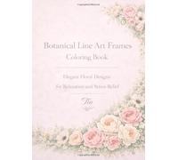 Botanical Line Art Frames Coloring Book: Elegant Floral Designs for Relaxation and Stress Relief