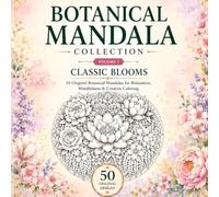 Botanical Mandala Collection: Volume 1: Classic Blooms 50 Original Botanical Mandalas for Relaxation, Mindfulness & Creative Coloring