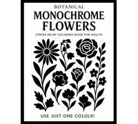 Botanical Monochrome Flowers: Stress Relief Coloring Book for Adults - Use Just One Color! Simple Black and White Floral Designs for Calm and Focus