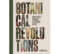 Botanical Revolutions - How Plants Changed the Course of Art - Aloi Giovanni -
