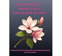 Botanical Serenity: Realistic Flower Coloring Book for Adults: 40 Beautiful Floral Illustrations for Mindful Relaxation and Stress Relief