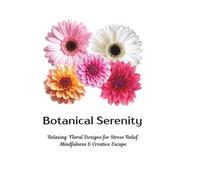 Botanical Serenity: Relaxing Floral Designs for Stress Relief, Mindfulness & Creative Escape