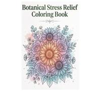 Botanical Stress Relief Coloring Book: Transform Stress into Art with Botanical Bliss