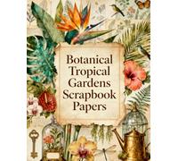 Botanical Tropical Gardens Scrapbook Papers: Tropical Leaves, Exotic Flowers, Botanical Illustrations, Hummingbirds, Hibiscus, Bird of Paradise, Garden Greenery & Vintage Ephemera