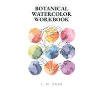 BOTANICAL WATERCOLOR WORKBOOK: THE SCIENCE OF PAINTING AND CHROMATIC ENGINEERING