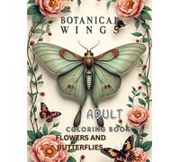 BOTANICAL WINGS ADULT COLORING BOOK: BUTTERFLIES AND FLOWERS COLORING BOOK FOR STRESS-RELIEF AND MINDFULNESS