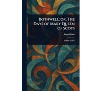 Bothwell; or, The Days of Mary Queen of Scots