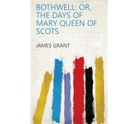 James Grant Bothwell; or, The Days of Mary Queen of Scots (Tascabile)