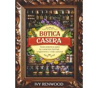 Botica Casera: Guía práctica para la curación herbal, ungüentos y vida natural