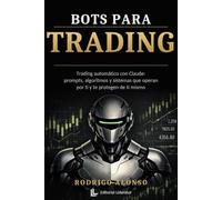 Bots para Trading con Claude: Trading automático con Claude: prompts, algoritmos y sistemas que operan por ti y te protegen de ti mismo
